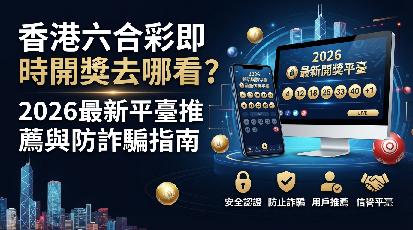 香港六合彩即時開獎去哪看？2026最新平臺推薦與防詐騙指南